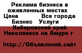 Реклама бизнеса в оживленных местах › Цена ­ 5 000 - Все города Бизнес » Услуги   . Хабаровский край,Николаевск-на-Амуре г.